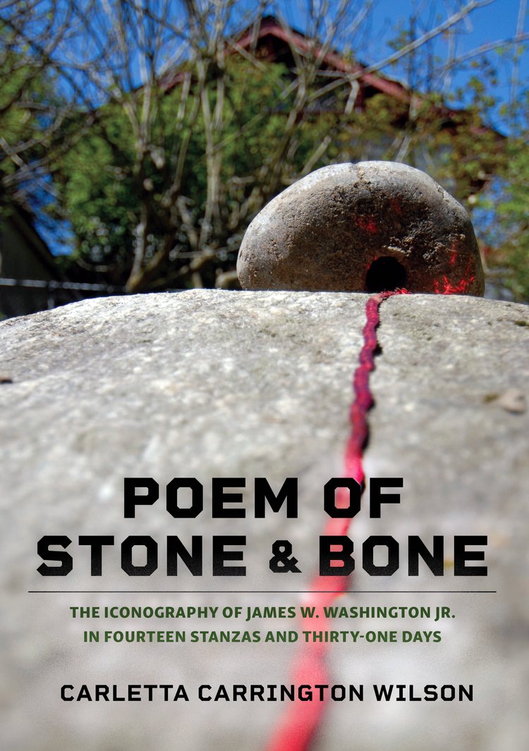 Poem of Stone & Bone, The Iconography of James W. Washington Jr. in Fourteen Stanzas and Thirty-One Days by Carletta Carrington Wilson