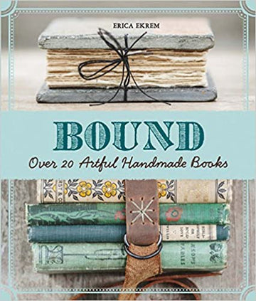 Bound: Over 20 Artful Handmade Books by Erica Ekrem